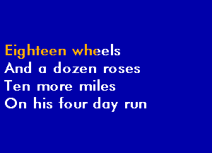 Eighteen wheels
And a dozen roses

Ten more miles
On his four day run