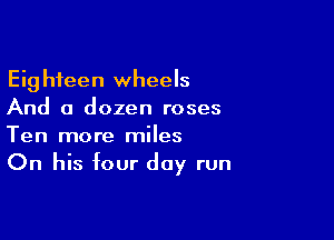 Eighteen wheels
And a dozen roses

Ten more miles
On his four day run