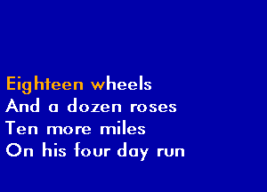 Eig hfeen wheels

And a dozen roses
Ten more miles
On his four day run