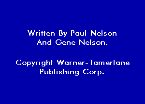 Written By Paul Nelson
And Gene Nelson.

Copyright Worner- Tomerlone
Publishing Corp.