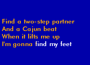 Find a two-siep partner
And 0 Cajun beat

When it liHs me up
I'm gonna find my feet