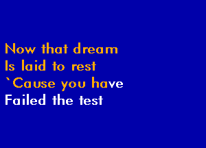 Now that dream
Is laid to rest

CaUse you have
Failed the fest