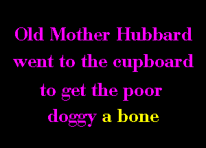 Old Mother Hubbard

went to the cupboard

to get the poor
doggy a bone