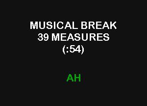 MUSICAL BREAK
39 MEASURES
(i54)