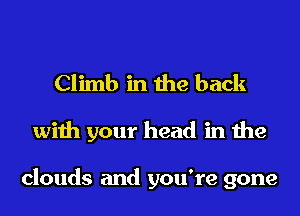 Climb in the back

with your head in the

clouds and you're gone