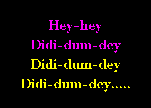 Hey-hey
Didi- dum- dey

Didi- dum- dey
Didj- dum- dey .....