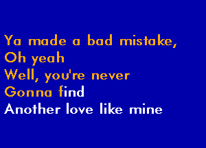 Ya mode a bad mistake,

Oh yeah

Well, you're never

Gonna find

Another love like mine