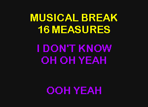 MUSICAL BREAK
16 MEASURES