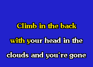 Climb in the back

with your head in the

clouds and you're gone