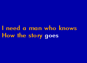 I need a man who knows

How the story goes