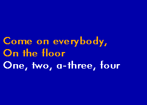 Come on everybody,

On the floor

One, two, o-ihree, four