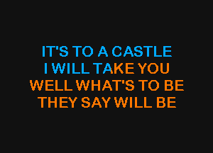 IT'S TO A CASTLE
IWILL TAKEYOU
WELLWHAT'S TO BE
THEY SAYWILL BE

g