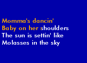 Momma's dancin'
Ba by on her shoulders

The sun is seffin' like

Molasses in the sky