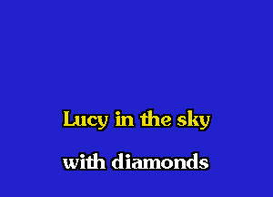 Lucy in the sky

with diamonds