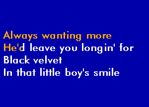 Always wanting more
He'd leave you Iongin' for

Black velvet
In that IiHle boy's smile