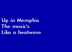 Up in Memphis

The music's
Like a heofwave