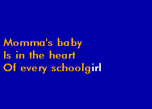 Momma's baby
Is in the heart

Of every schoolgirl