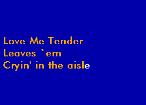 Love Me Tender

Leaves em
Cryin' in the aisle