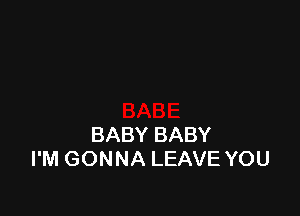 BABY BABY
I'M GONNA LEAVE YOU