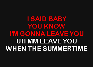 UH MM LEAVE YOU
WHEN THE SUMMERTIME