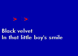 Black velvet
In that little boy's smile