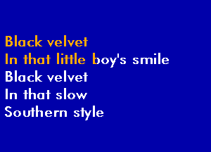Black velvet
In that little boy's smile

Black velvet
In that slow
Southern style
