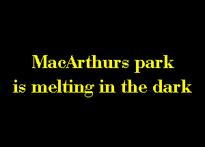 MacArthurs park
is Inching in the dark