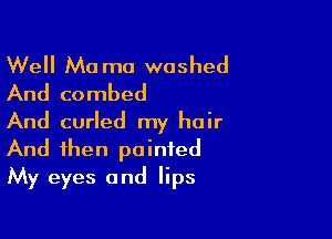 Well Mo mo washed
And combed

And curled my hair
And then pointed
My eyes and lips