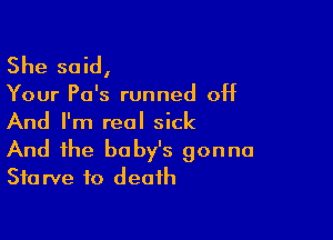 She said,

Your Po's runned off

And I'm real sick
And the baby's gonna
Starve to death