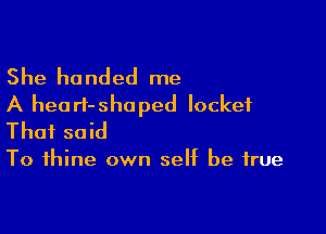 She handed me
A hearI-shoped locket

That said

To thine own self be true