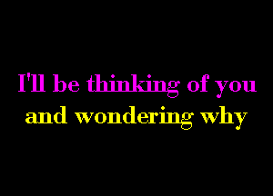 I'll be thinking of you
and wondering Why