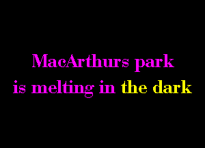 MacArthurs park
is Inching in the dark
