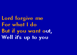 Lord forgive me
For what I do

Buf if you want 001,
Well it's up to you