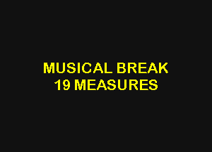 MUSICAL BREAK

19 MEASURES