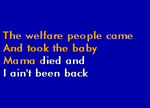 The welfare people come

And took the be by

Mo ma died and

I ain't been back