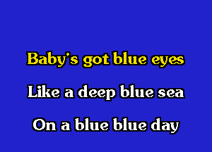 Baby's got blue eyes

Like a deep blue sea

On a blue blue day