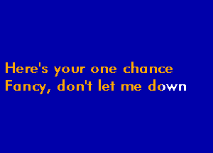 Here's your one chance

Fancy, don't let me down