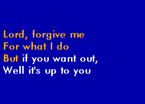 Lord, forgive me
For what I do

Buf if you want 001,
Well it's up to you