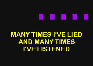 MANY TIMES I'VE LIED
AND MANY TIMES
I'VE LISTENED