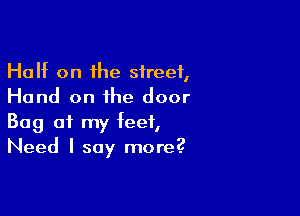 Huht on the street,
Hand on the door

Bag of my feet,
Need I say more?