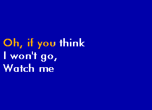 Oh, if you think

I won't 90,
Watch me