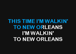 THIS TIME I'M WALKIN'

TO NEW ORLEANS
I'M WALKIN'
TO NEW ORLEANS