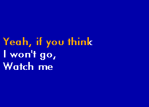 Yeah, if you think

I won't 90,
Watch me