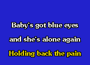 Baby's got blue eyes
and she's alone again

Holding back the pain