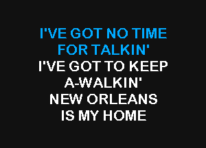 I'VE GOT NO TIME
FOR TALKIN'
I'VE GOT TO KEEP
ANWiKW'
NEW ORLEANS

IS MY HOME l
