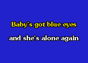 Baby's got blue eyes

and she's alone again