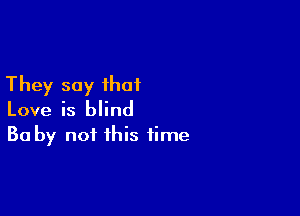 They say that

Love is blind

30 by not this time