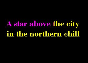 A star above the city
in the northern chill