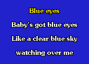Blue eyes
Baby's got blue eyes
Like a clear blue sky

watching over me