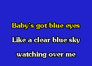 Baby's got blue eyes

Like a clear blue sky

watching over me